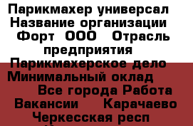 Парикмахер-универсал › Название организации ­ Форт, ООО › Отрасль предприятия ­ Парикмахерское дело › Минимальный оклад ­ 35 000 - Все города Работа » Вакансии   . Карачаево-Черкесская респ.,Карачаевск г.